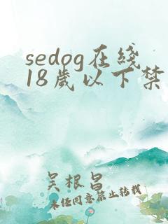 sedog在线18岁以下禁止观看午