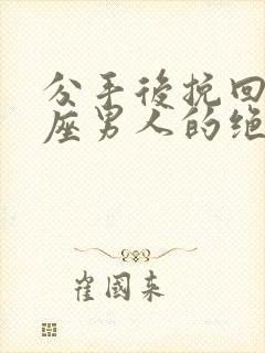 分手后挽回白羊座男人的绝招