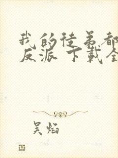 我的徒弟都是大反派 下载全文