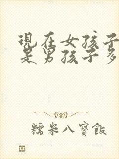 现在女孩子多还是男孩子多