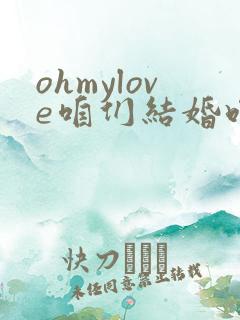 ohmylove咱们结婚吧和你拥有一个家