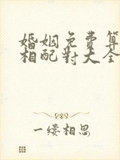 婚姻免费算姻缘相配对大全