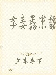 女主是电竞天才少女的小说