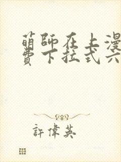 萌师在上漫画免费下拉式六漫画