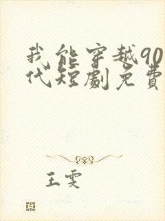 我能穿越90年代短剧免费观看