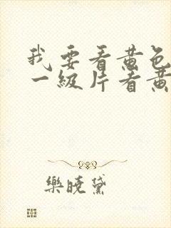 我要看黄色录像一级片看黄色录像一级片