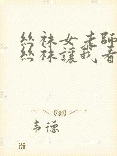 丝袜女老师穿上丝袜让我看的小说