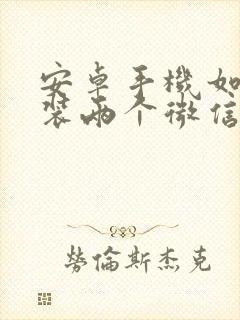 安卓手机如何安装两个微信