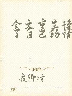 全文重生后我成了自己的情敌