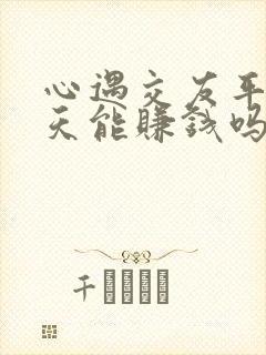 心遇交友平台聊天能赚钱吗