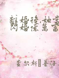 离婚后,她当场闪婚亿万富翁