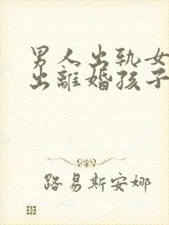 男人出轨女方提出离婚孩子归谁