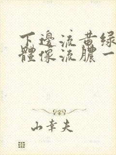 下边流黄绿色液体像流脓一样