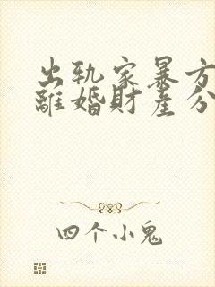 出轨家暴方起诉离婚财产分割