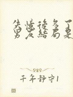 失忆后多了的前男友结局是he吗