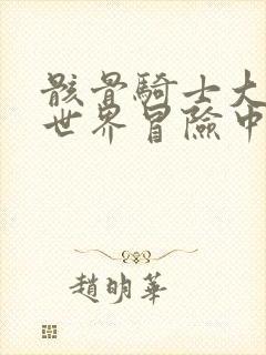 骸骨骑士大人异世界冒险中免费观看