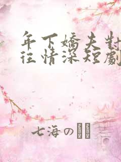 年下娇夫对我一往情深短剧免费全集
