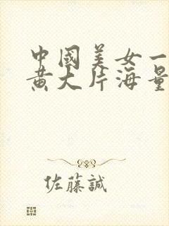 中国美女一级特黄大片海量