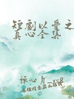 短剧以爱之名试真心全集