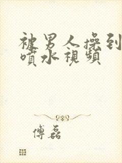 被男人操到高潮喷水视频