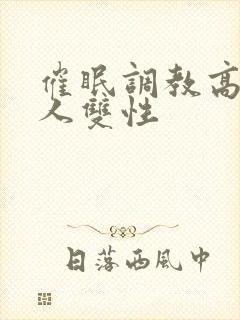 催眠调教高冷美人双性