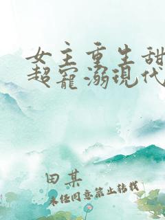 女主重生甜宠文超宠溺现代文