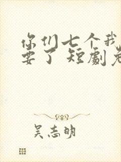 你们七个我都不要了 短剧免费观看