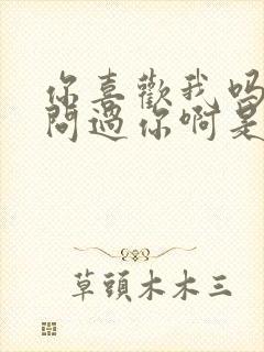 你喜欢我吗我曾问过你啊是什么歌