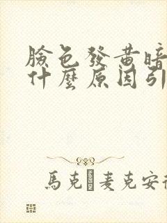 脸色发黄暗沉是什么原因引起的