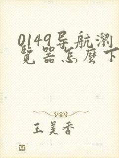 0149导航浏览器怎么下载