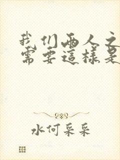 我们两人之间不需要这样是什么歌