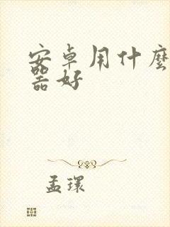 安卓用什么浏览器好