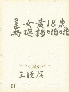 美女黄18岁禁无遮挡啪啪网站