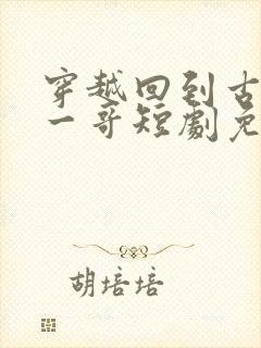 穿越回到古代当一哥短剧免费观看