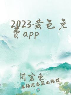 2023黄色免费app
