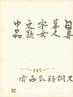 中文字幕日韩精品熟女人妻在线视频