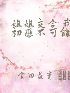 姐姐交合 我的初恋不可能是亲姐姐在线观看