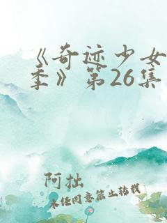 《奇迹少女第二季》第26集在线观看