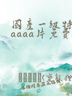 国产一级特黄aaaaa片免费