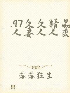 .97久久精品人妻人人爽人人玩 黑人强开嫩又