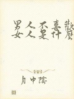 男人不喜欢这个女人是什么表现