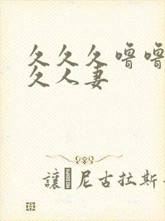 久久久噜噜噜久久人妻