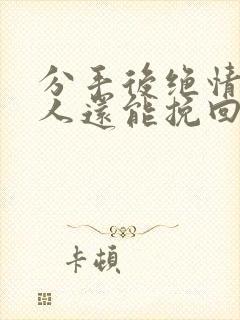 分手后绝情的男人还能挽回吗