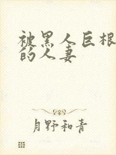 被黑人巨根征服的人妻