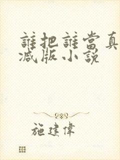 谁把谁当真无删减版小说