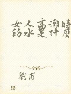 女人高潮时喷出的水是什么