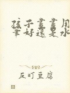 孩子画画用马克笔好还是水彩笔好