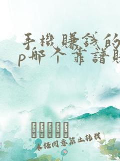 手机赚钱的app哪个靠谱赚钱还快