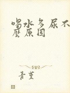 喝水多尿不多什么原因