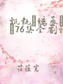 甄执缡恿�76集全剧情